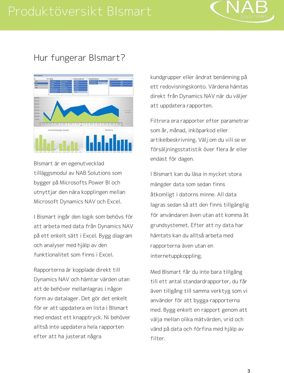 I Bismart ingår den logik som behövs för att arbeta med data från Dynamics NAV på ett enkelt sätt i Excel. Bygg diagram och analyser med hjälp av den funktionalitet som finns i Excel.