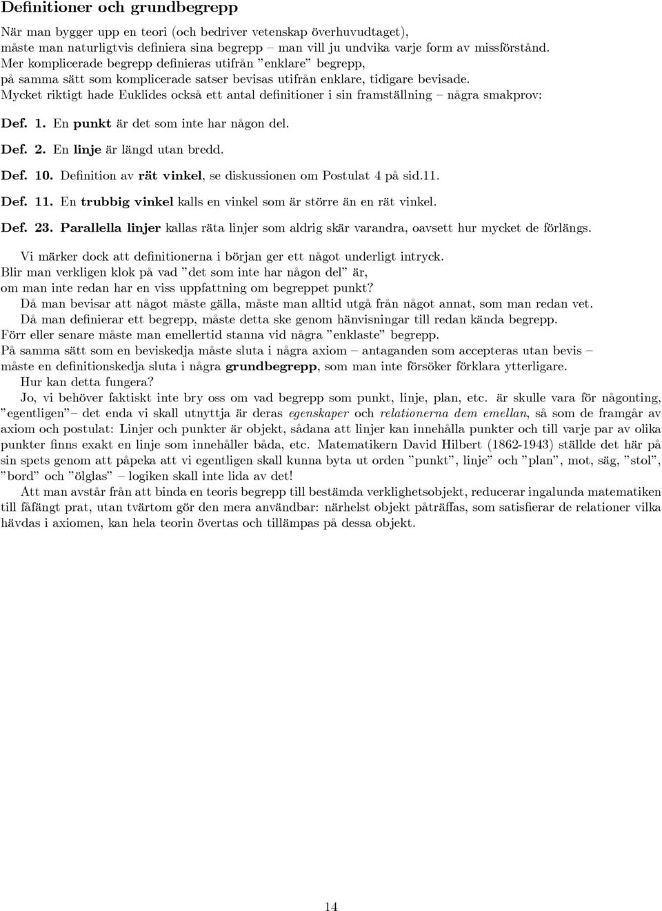 Mycket riktigt hade Euklides också ett antal definitioner i sin framställning några smakprov: ef. 1. En punkt är det som inte har någon del. ef. 2. En linje är längd utan bredd. ef. 10.