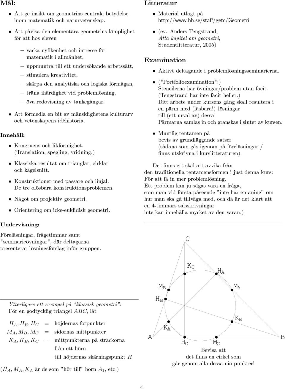 den analytiska och logiska förmågan, träna ihärdighet vid problemlösning, öva redovisning av tankegångar. tt förmedla en bit av mänsklighetens kulturarv och vetenskapens idéhistoria.