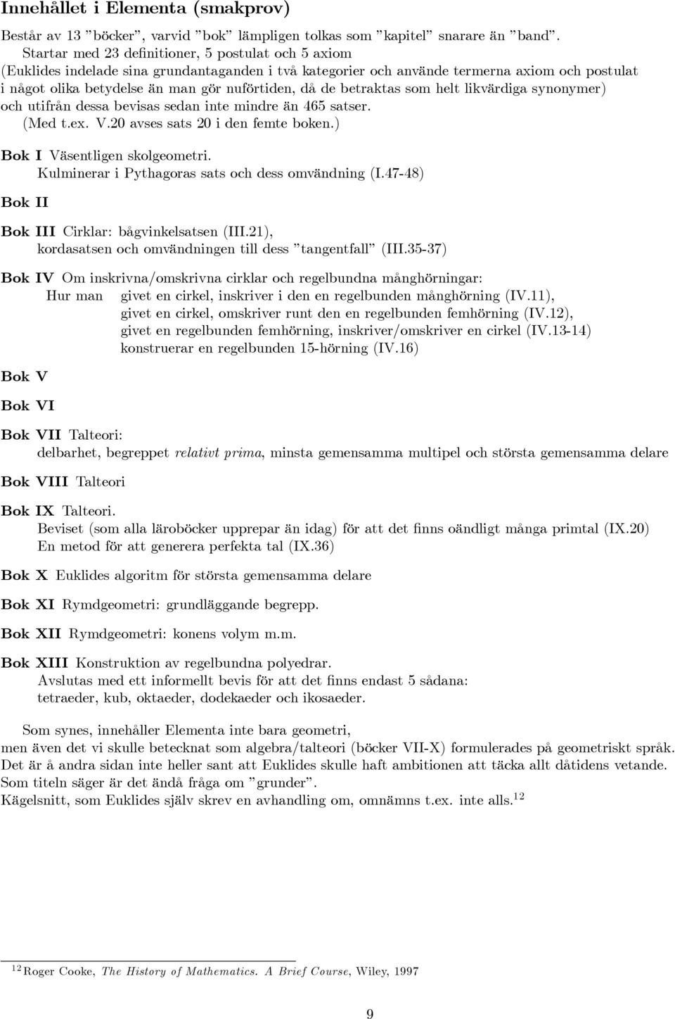 de betraktas som helt likvärdiga synonymer) och utifrån dessa bevisas sedan inte mindre än 465 satser. (Med t.ex. V.20 avses sats 20 i den femte boken.) ok I Väsentligen skolgeometri.