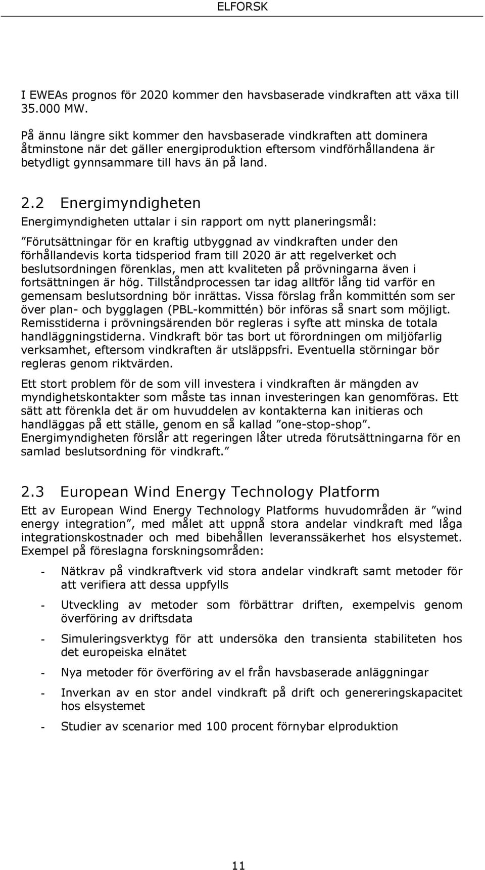 2 Energimyndigheten Energimyndigheten uttalar i sin rapport om nytt planeringsmål: Förutsättningar för en kraftig utbyggnad av vindkraften under den förhållandevis korta tidsperiod fram till 2020 är