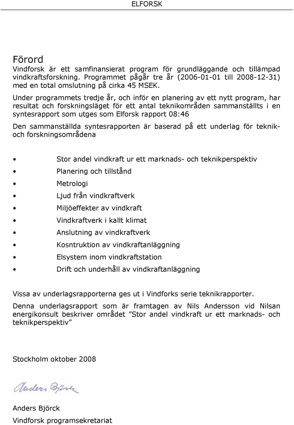 08:46 Den sammanställda syntesrapporten är baserad på ett underlag för teknikoch forskningsområdena Stor andel vindkraft ur ett marknads- och teknikperspektiv Planering och tillstånd Metrologi Ljud