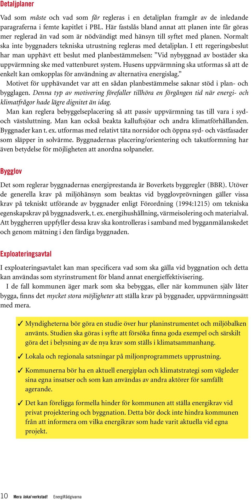 I ett regeringsbeslut har man upphävt ett beslut med planbestämmelsen: Vid nybyggnad av bostäder ska uppvärmning ske med vattenburet system.