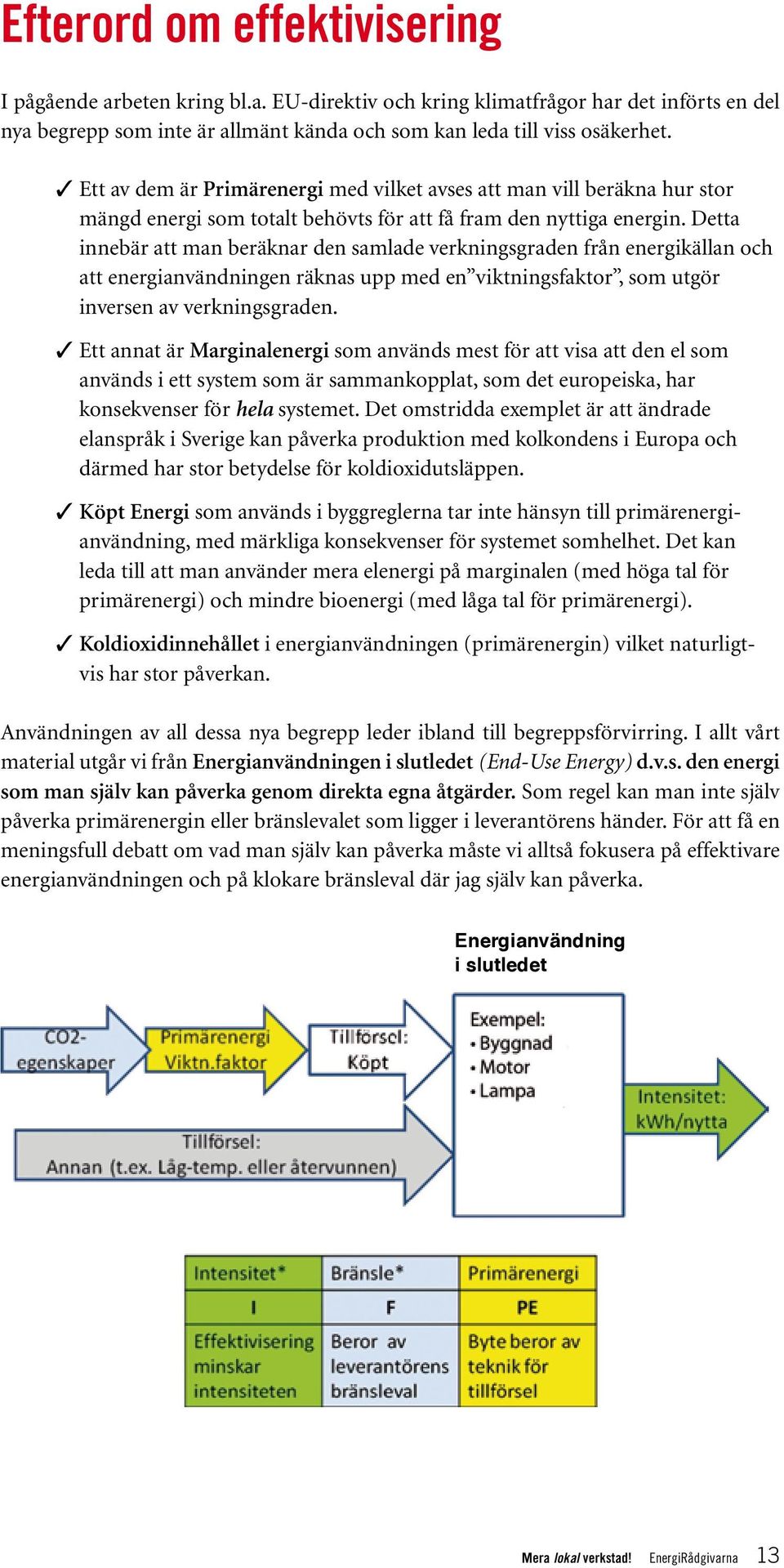 Detta innebär att man beräknar den samlade verkningsgraden från energikällan och att energianvändningen räknas upp med en viktningsfaktor, som utgör inversen av verkningsgraden.