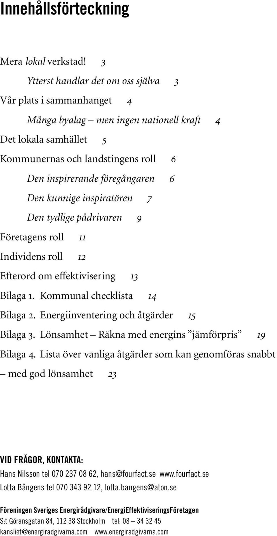 Den kunnige inspiratören 7 Den tydlige pådrivaren 9 Företagens roll 11 Individens roll 12 Efterord om effektivisering 13 Bilaga 1. Kommunal checklista 14 Bilaga 2.