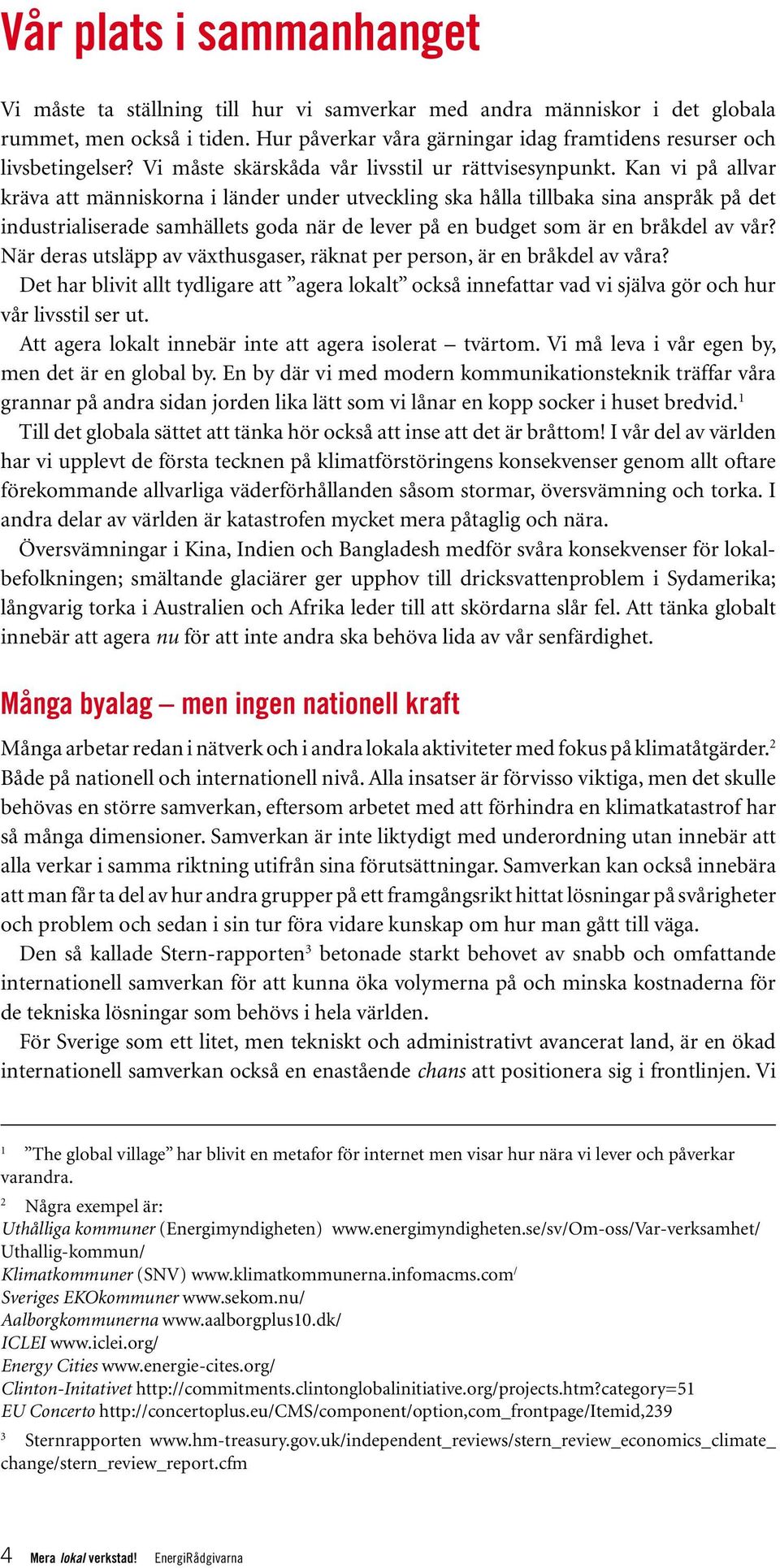 Kan vi på allvar kräva att människorna i länder under utveckling ska hålla tillbaka sina anspråk på det industrialiserade samhällets goda när de lever på en budget som är en bråkdel av vår?