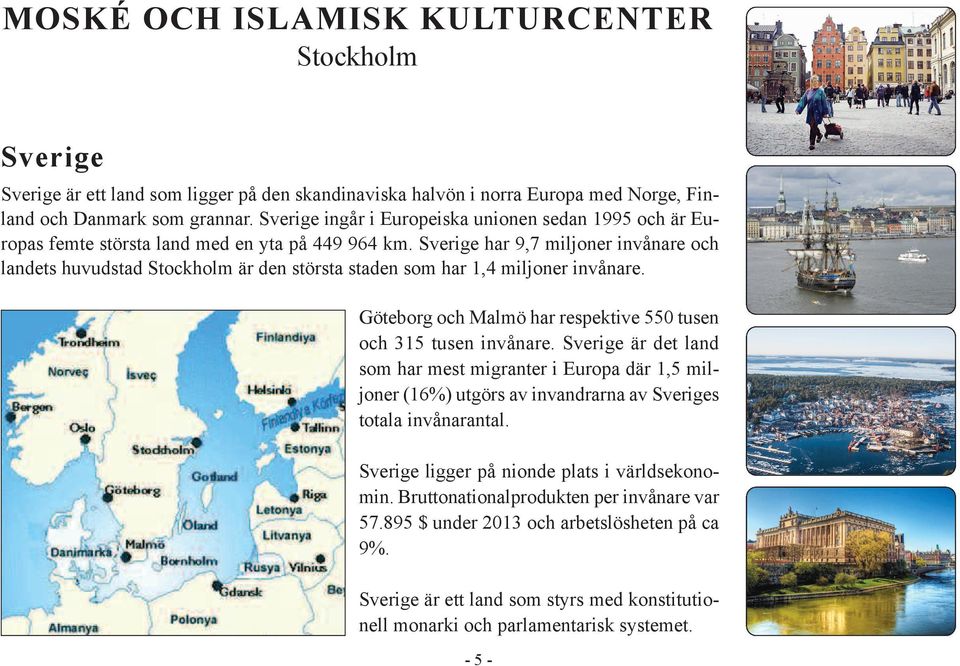 Sverige har 9,7 miljoner invånare och landets huvudstad Stockholm är den största staden som har 1,4 miljoner invånare. Göteborg och Malmö har respektive 550 tusen och 315 tusen invånare.