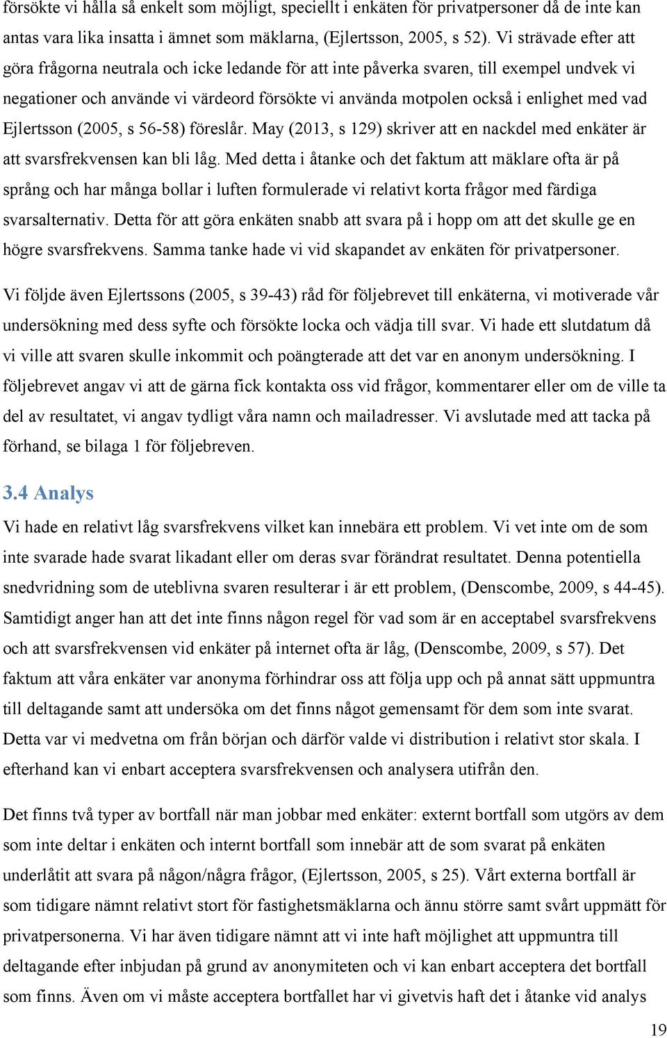 vad Ejlertsson (2005, s 56-58) föreslår. May (2013, s 129) skriver att en nackdel med enkäter är att svarsfrekvensen kan bli låg.