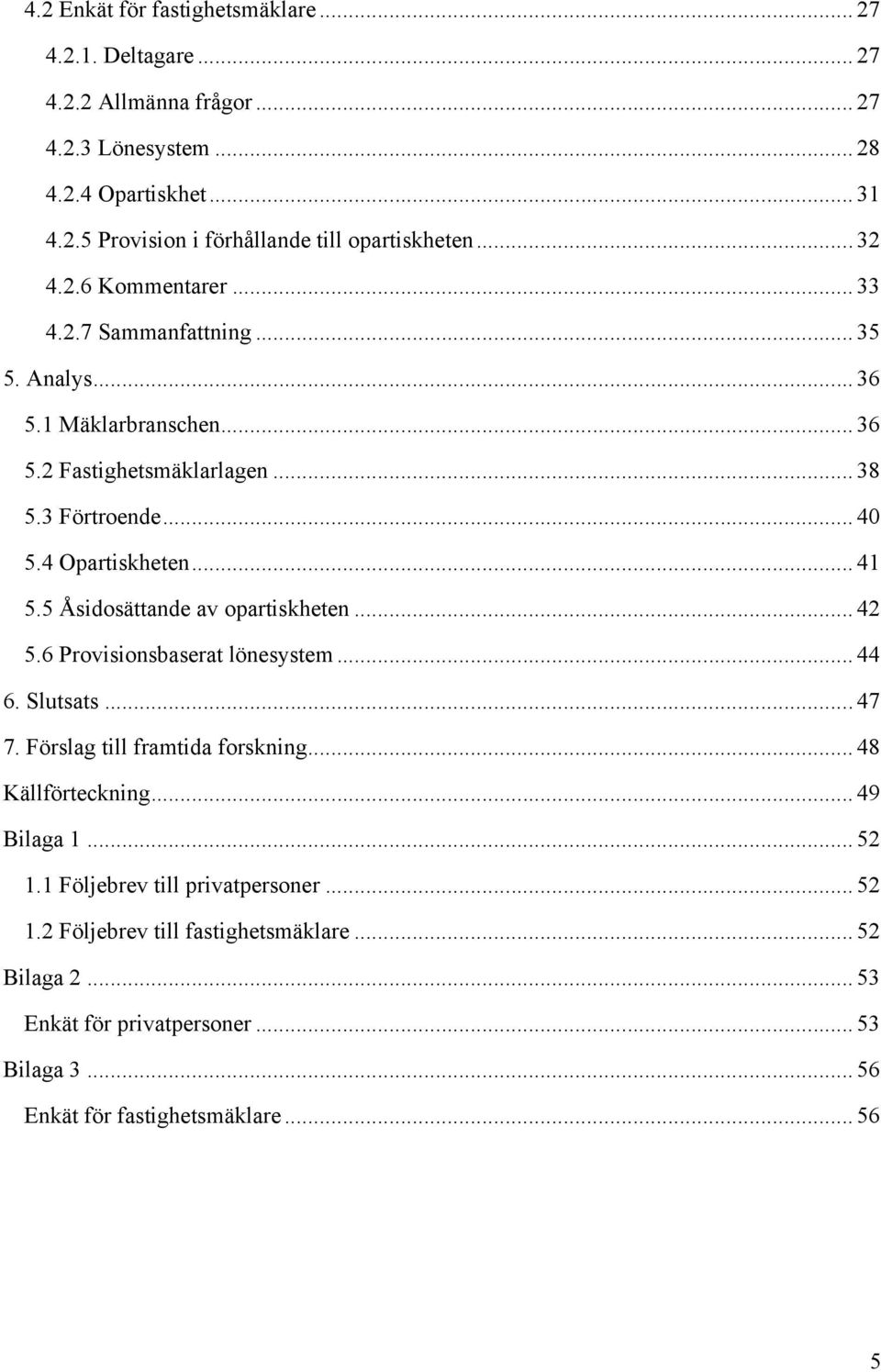 5 Åsidosättande av opartiskheten... 42 5.6 Provisionsbaserat lönesystem... 44 6. Slutsats... 47 7. Förslag till framtida forskning... 48 Källförteckning... 49 Bilaga 1... 52 1.