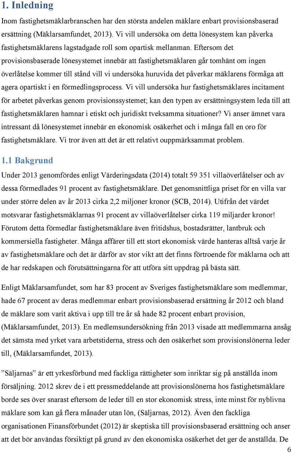 Eftersom det provisionsbaserade lönesystemet innebär att fastighetsmäklaren går tomhänt om ingen överlåtelse kommer till stånd vill vi undersöka huruvida det påverkar mäklarens förmåga att agera