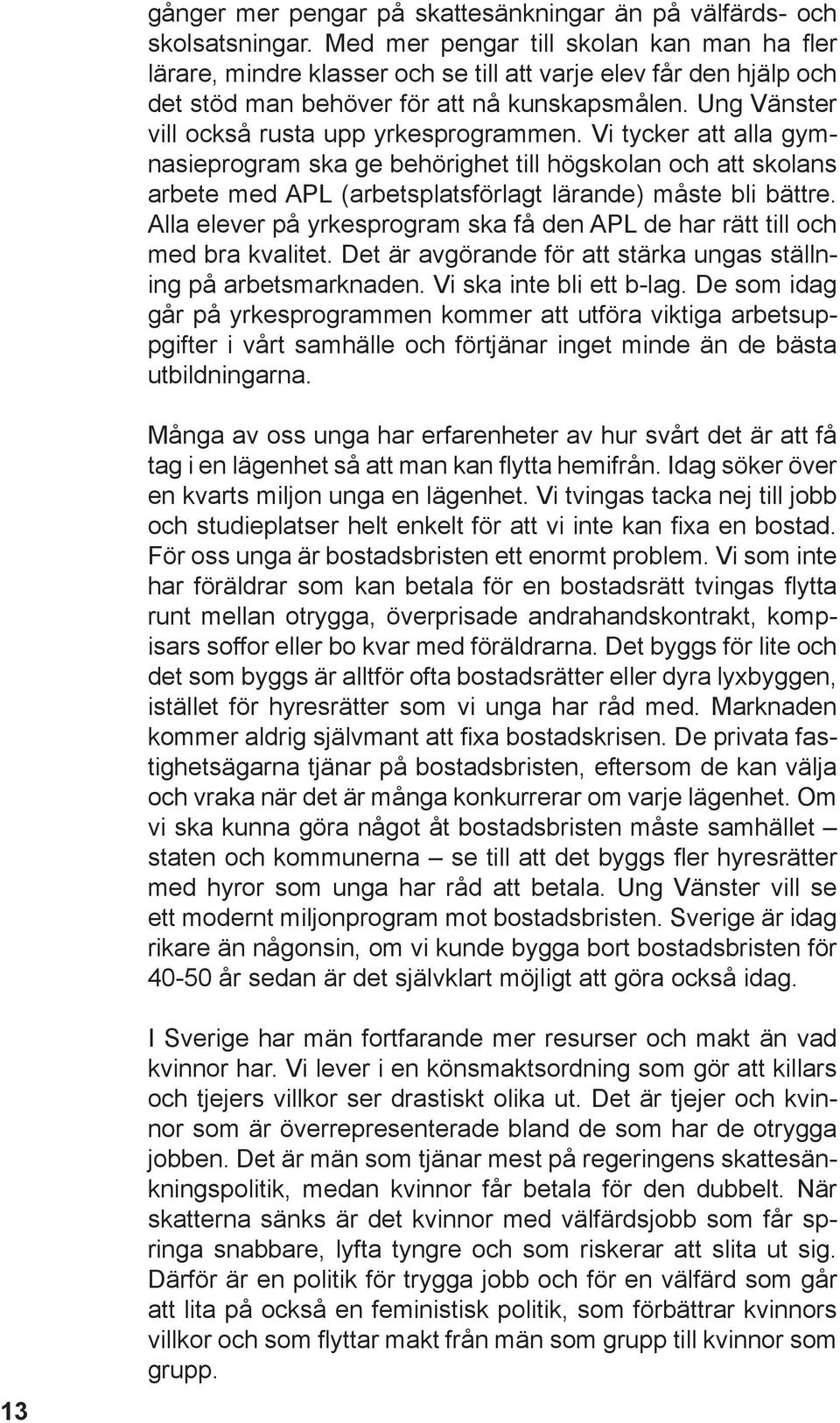 Ung Vänster vill också rusta upp yrkesprogrammen. Vi tycker att alla gymnasieprogram ska ge behörighet till högskolan och att skolans arbete med APL (arbetsplatsförlagt lärande) måste bli bättre.