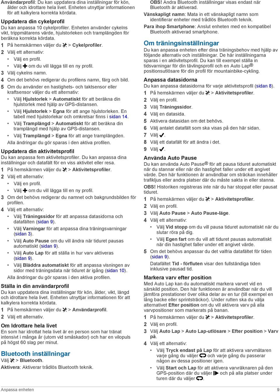 1 På hemskärmen väljer du > Cykelprofiler. 2 Välj ett alternativ: Välj en profil. Välj om du vill lägga till en ny profil. 3 Välj cykelns namn.