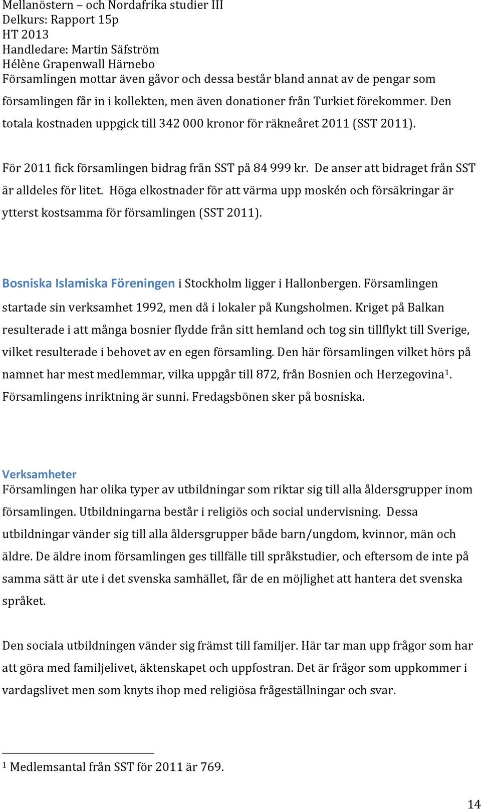 Höga elkostnader för att värma upp moskén och försäkringar är ytterst kostsamma för församlingen (SST 2011). Bosniska Islamiska Föreningen i Stockholm ligger i Hallonbergen.