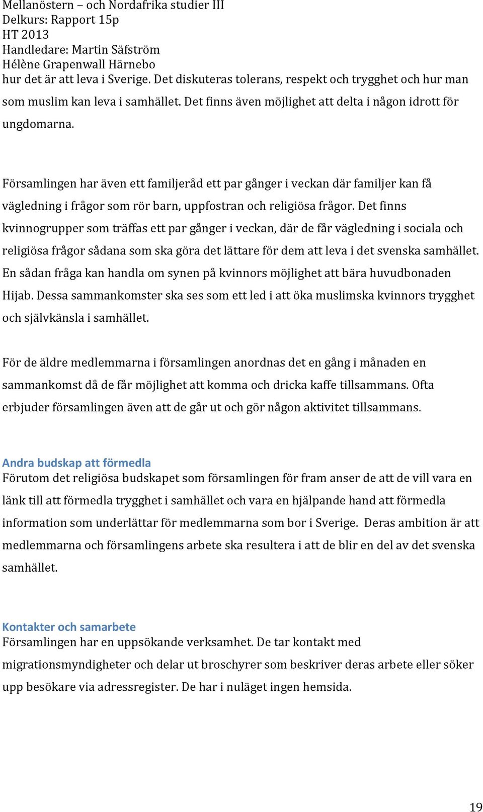 Det finns kvinnogrupper som träffas ett par gånger i veckan, där de får vägledning i sociala och religiösa frågor sådana som ska göra det lättare för dem att leva i det svenska samhället.