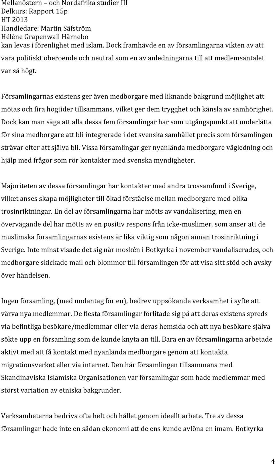 Dock kan man säga att alla dessa fem församlingar har som utgångspunkt att underlätta för sina medborgare att bli integrerade i det svenska samhället precis som församlingen strävar efter att själva