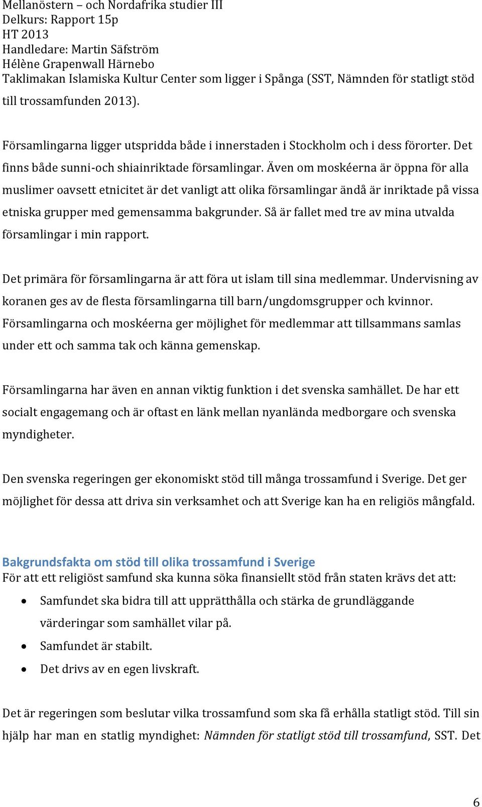 Även om moskéerna är öppna för alla muslimer oavsett etnicitet är det vanligt att olika församlingar ändå är inriktade på vissa etniska grupper med gemensamma bakgrunder.