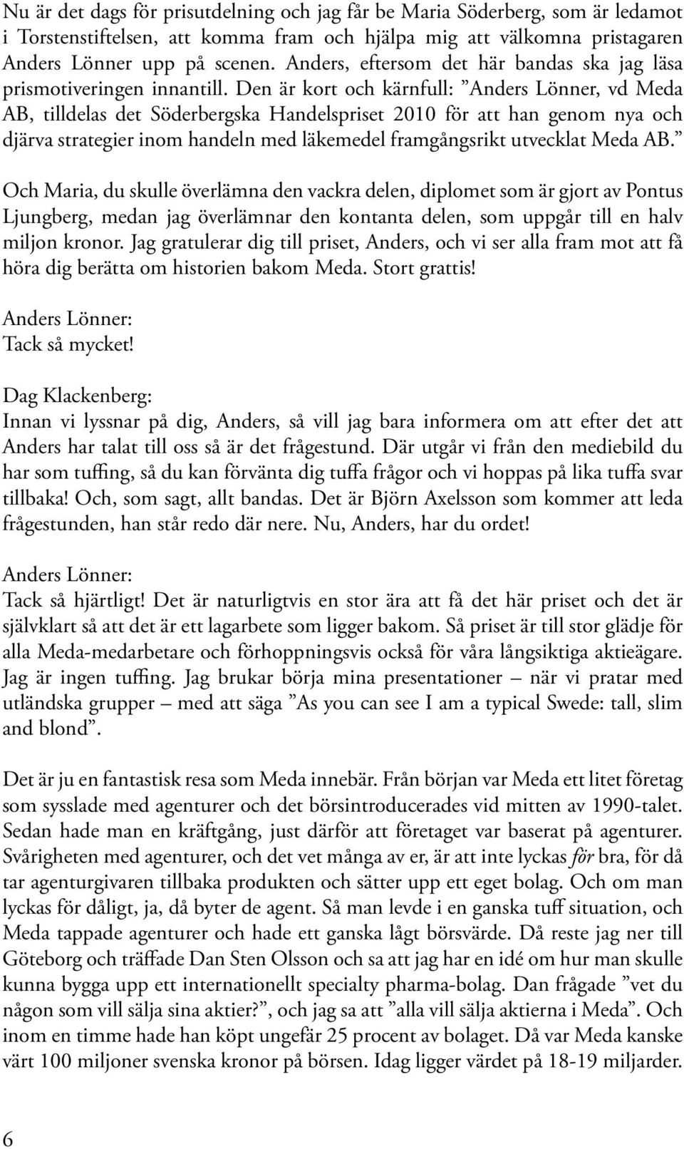 Den är kort och kärnfull: Anders Lönner, vd Meda AB, tilldelas det Söderbergska Handelspriset 2010 för att han genom nya och djärva strategier inom handeln med läkemedel framgångsrikt utvecklat Meda