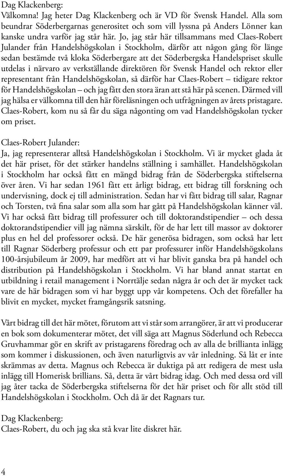 Jo, jag står här tillsammans med Claes-Robert Julander från Handelshögskolan i Stockholm, därför att någon gång för länge sedan bestämde två kloka Söderbergare att det Söderbergska Handelspriset