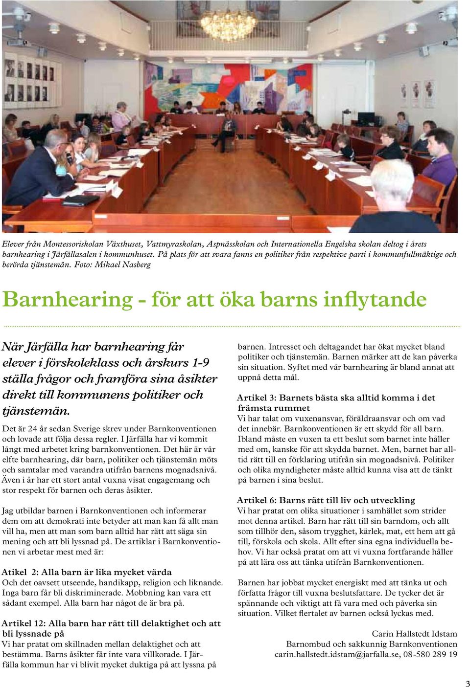 Barnhearing - för att öka barns inflytande När Järfälla har barnhearing får elever i förskoleklass och årskurs 1-9 ställa frågor och framföra sina åsikter direkt till kommunens politiker och