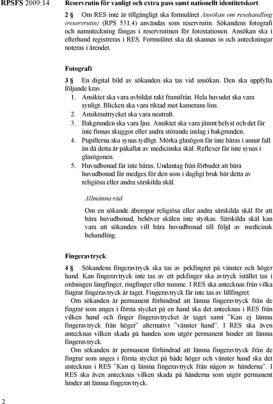 Fotografi 3 En digital bild av sökanden ska tas vid ansökan. Den ska uppfylla följande krav. 1. Ansiktet ska vara avbildat rakt framifrån. Hela huvudet ska vara synligt.