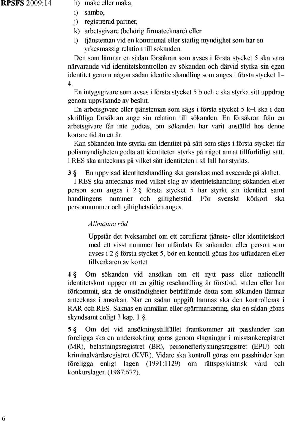 anges i första stycket 1 4. En intygsgivare som avses i första stycket 5 b och c ska styrka sitt uppdrag genom uppvisande av beslut.