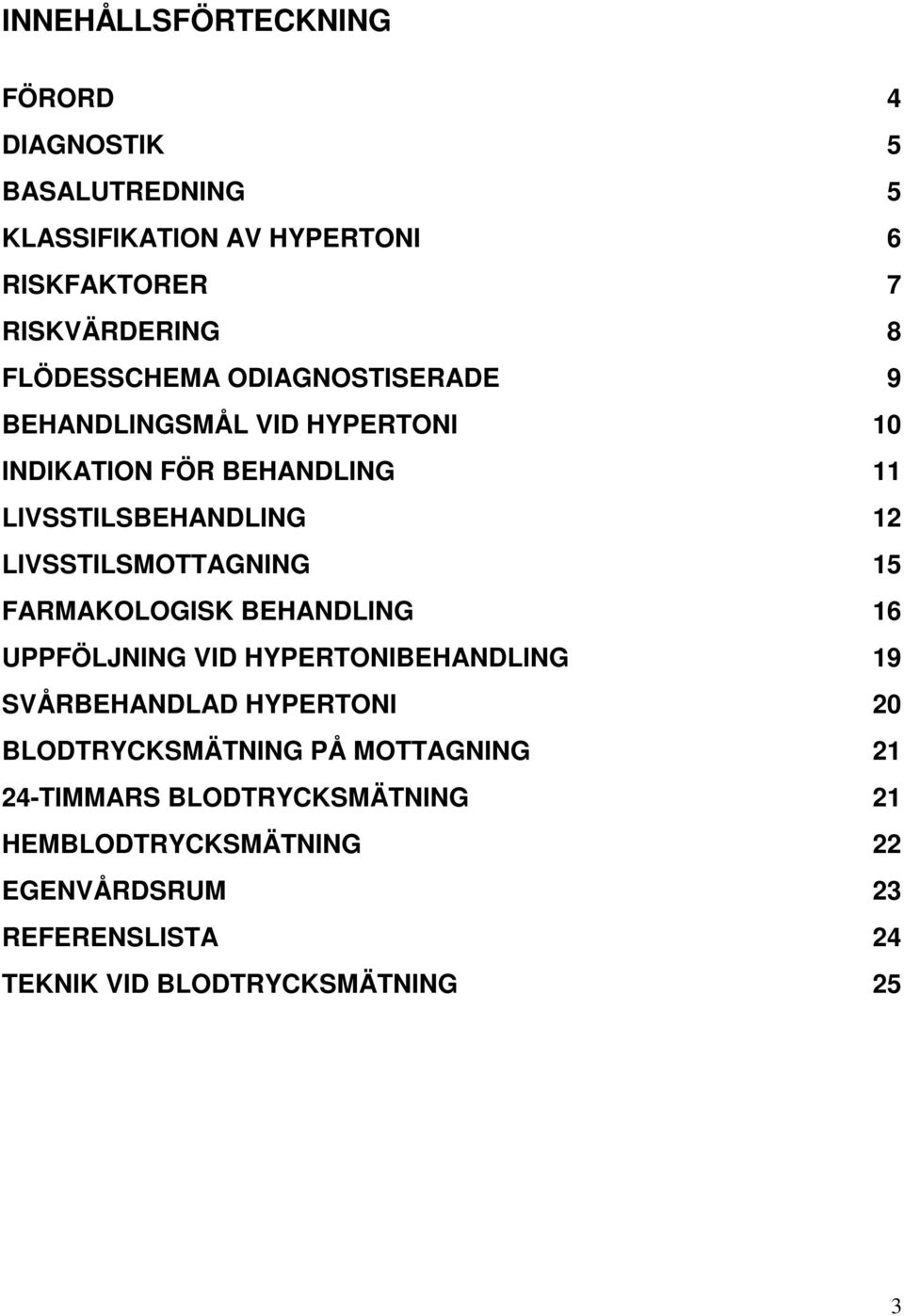 LIVSSTILSMOTTAGNING 15 FARMAKOLOGISK BEHANDLING 16 UPPFÖLJNING VID HYPERTONIBEHANDLING 19 SVÅRBEHANDLAD HYPERTONI 20