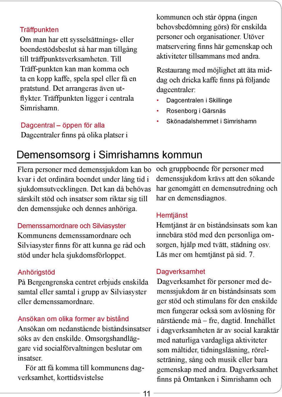 Dagcentral öppen för alla Dagcentraler finns på olika platser i kommunen och står öppna (ingen behovsbedömning görs) för enskilda personer och organisationer.