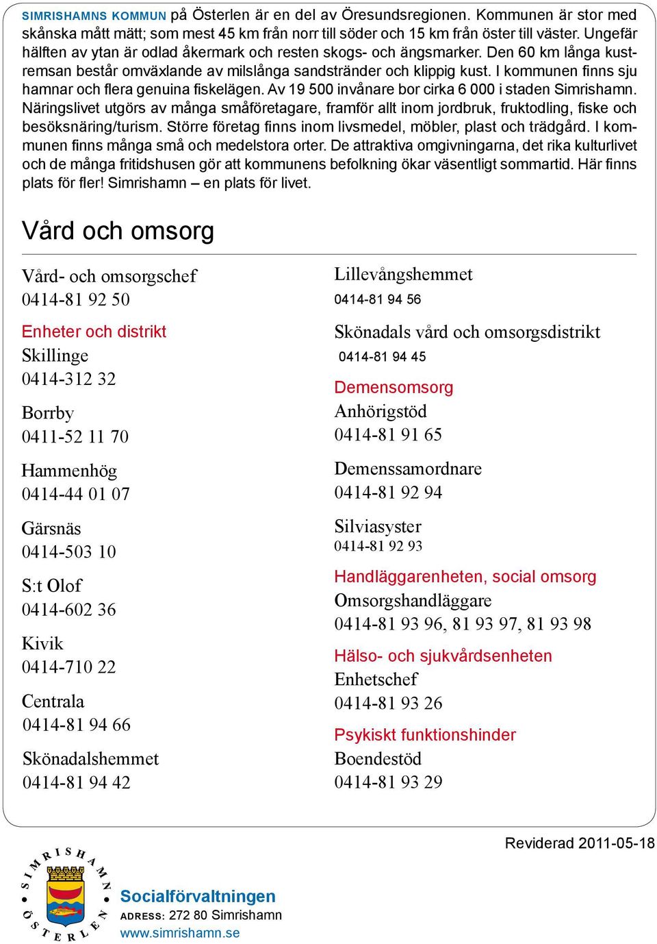 I kommunen finns sju hamnar och flera genuina fiskelägen. Av 19 500 invånare bor cirka 6 000 i staden Simris hamn.