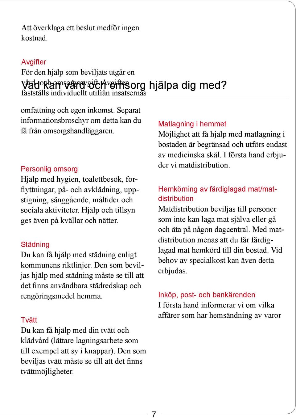 Personlig omsorg Hjälp med hygien, toalettbesök, förflyttningar, på- och avklädning, uppstigning, sänggående, måltider och sociala aktiviteter. Hjälp och tillsyn ges även på kvällar och nätter.