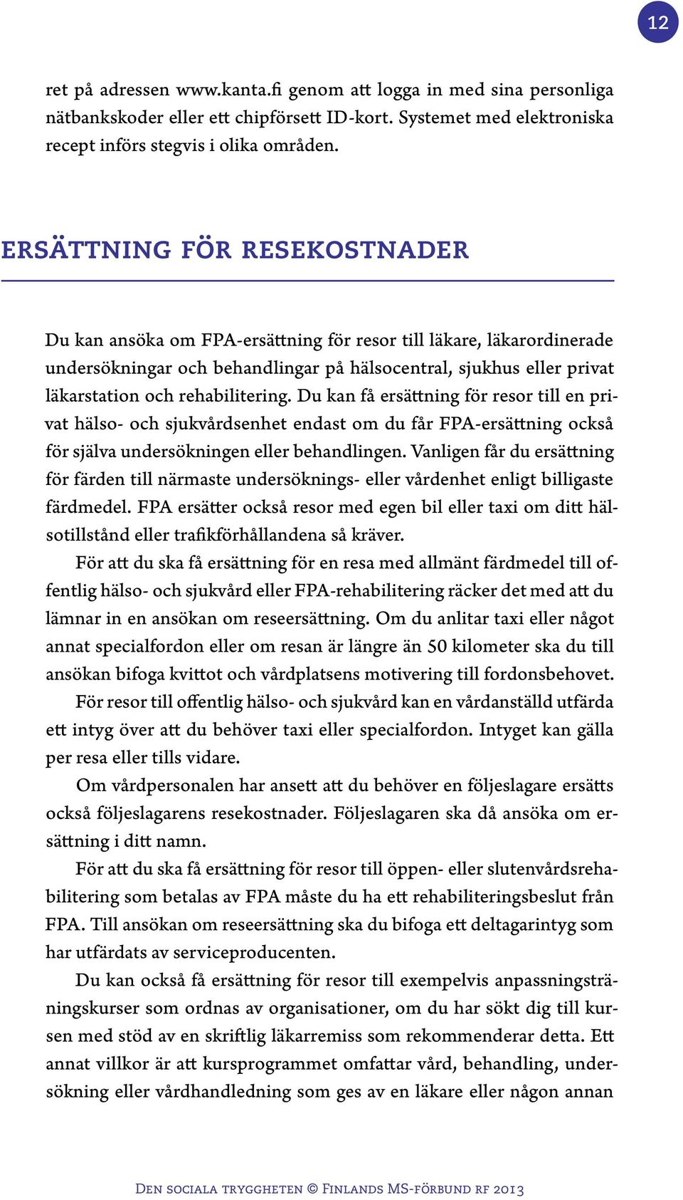 rehabilitering. Du kan få ersättning för resor till en privat hälso- och sjukvårdsenhet endast om du får FPA-ersättning också för själva undersökningen eller behandlingen.