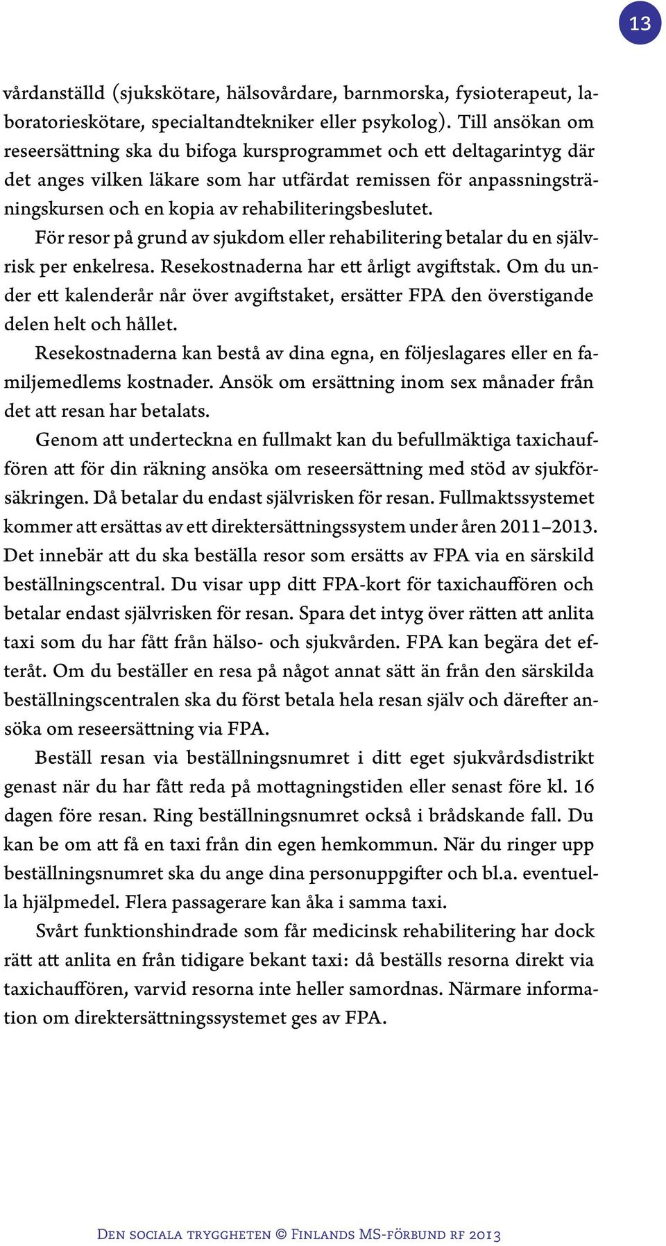 rehabiliteringsbeslutet. För resor på grund av sjukdom eller rehabilitering betalar du en självrisk per enkelresa. Resekostnaderna har ett årligt avgiftstak.