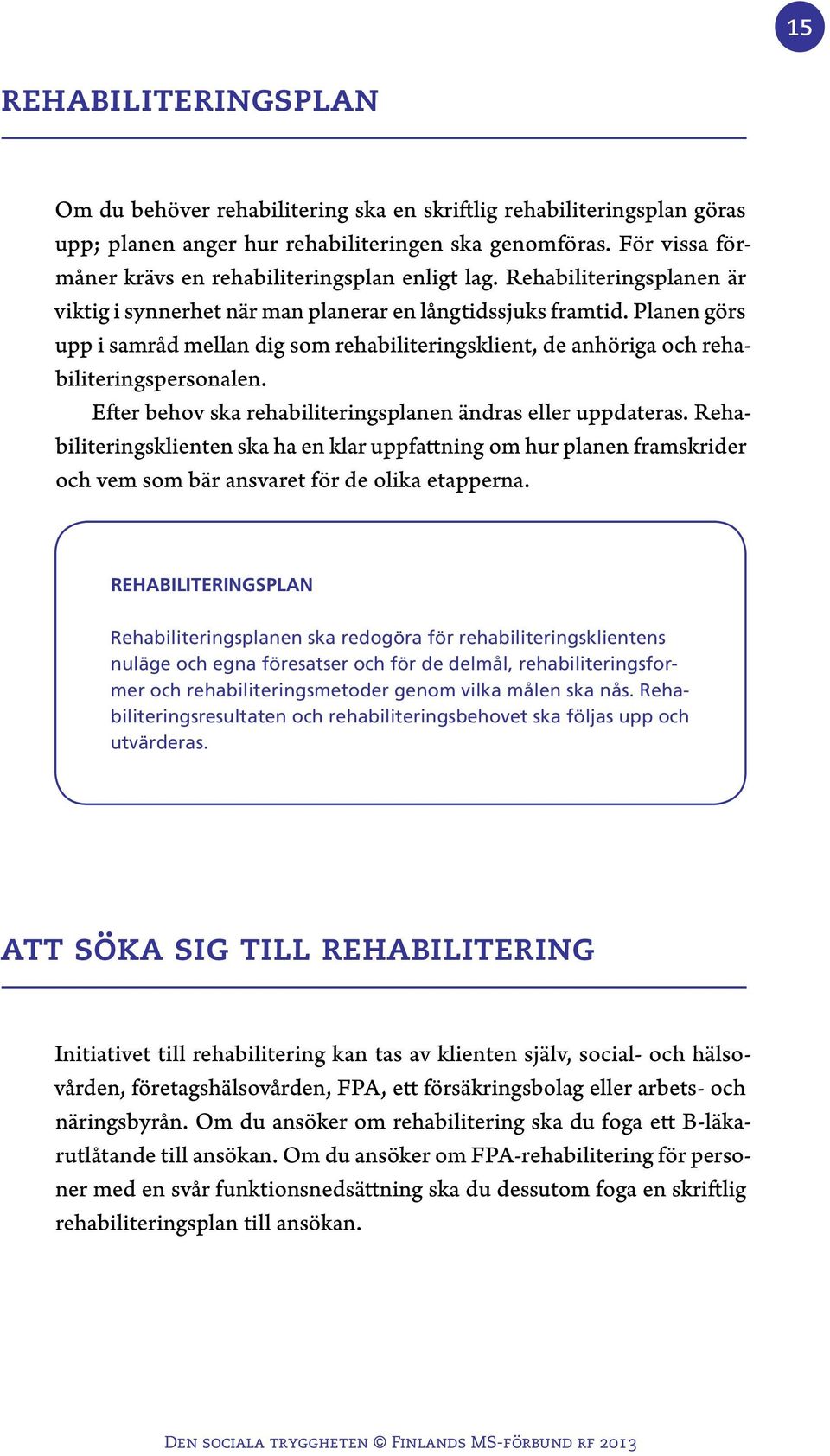 Planen görs upp i samråd mellan dig som rehabiliteringsklient, de anhöriga och rehabiliteringspersonalen. Efter behov ska rehabiliteringsplanen ändras eller uppdateras.