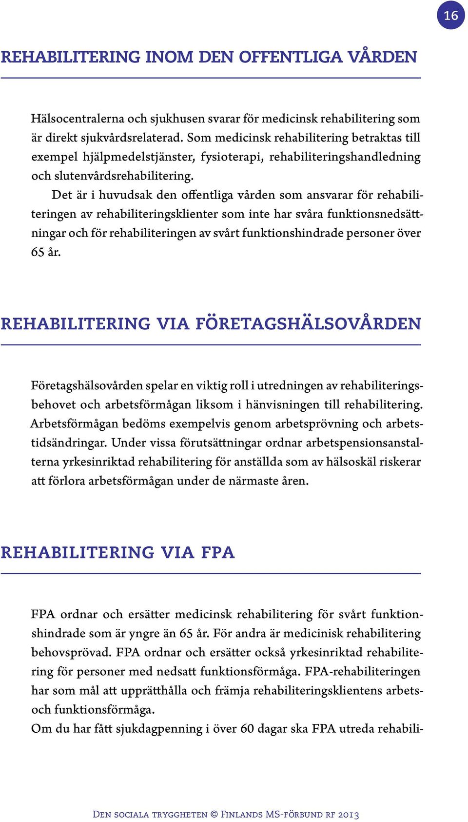 Det är i huvudsak den offentliga vården som ansvarar för rehabiliteringen av rehabiliteringsklienter som inte har svåra funktionsnedsättningar och för rehabiliteringen av svårt funktionshindrade