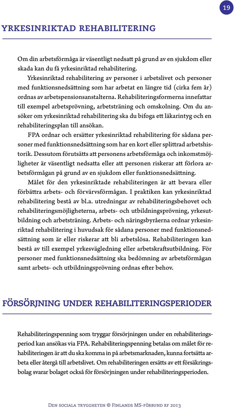 Rehabiliteringsformerna innefattar till exempel arbetsprövning, arbetsträning och omskolning.