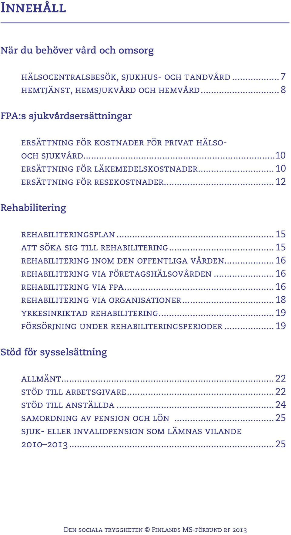 .. 12 Rehabilitering rehabiliteringsplan... 15 att söka sig till rehabilitering... 15 rehabilitering inom den offentliga vården... 16 rehabilitering via företagshälsovården... 16 rehabilitering via fpa.