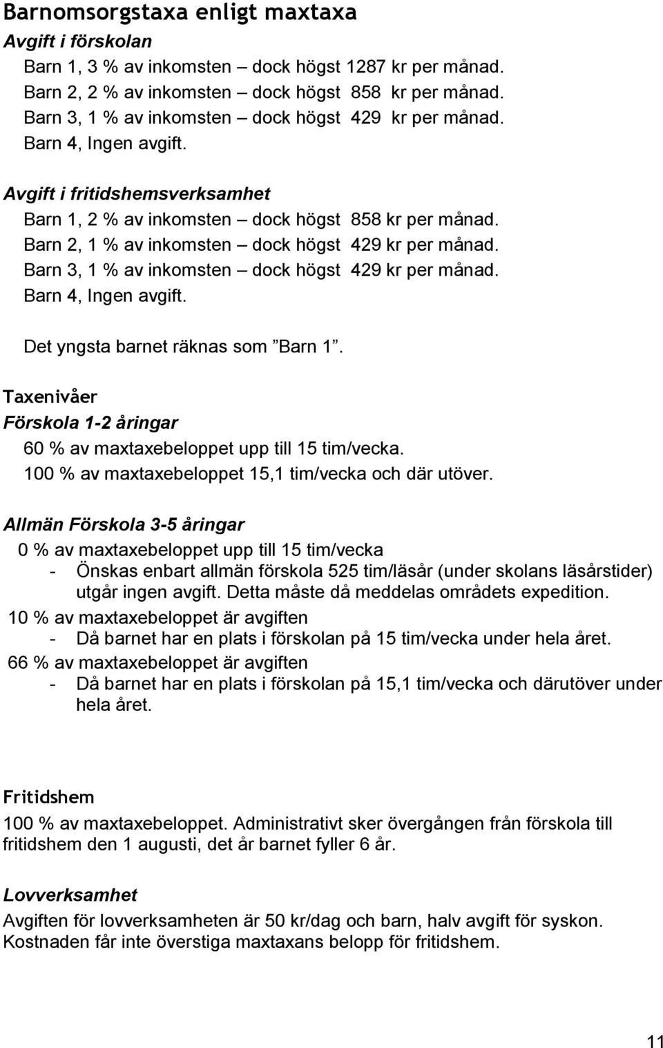 Barn 2, 1 % av inkomsten dock högst 429 kr per månad. Barn 3, 1 % av inkomsten dock högst 429 kr per månad. Barn 4, Ingen avgift. Det yngsta barnet räknas som Barn 1.