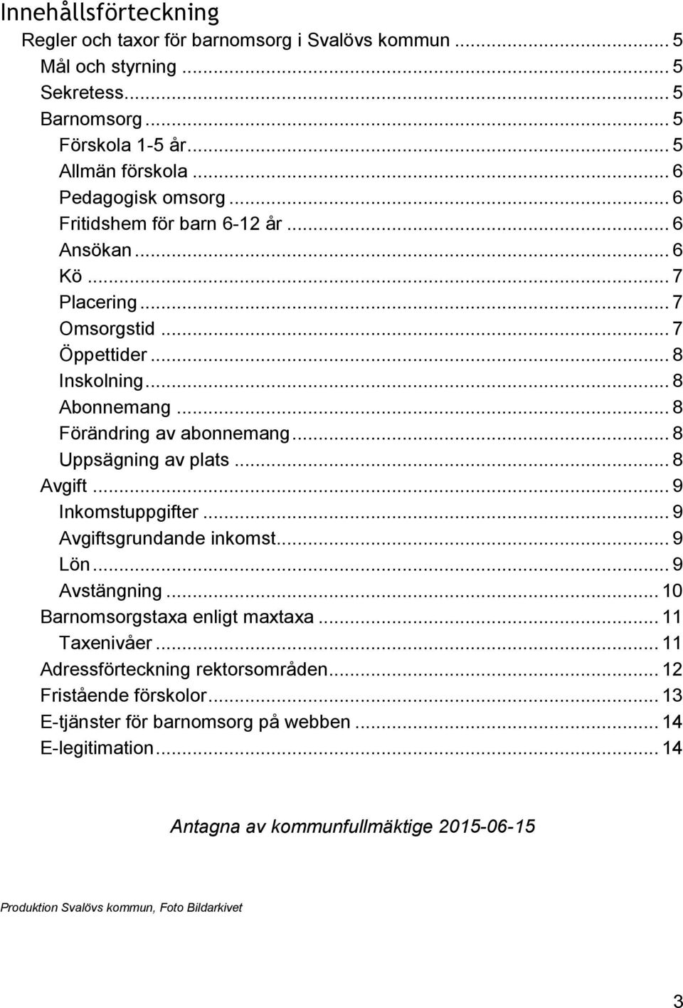 .. 8 Uppsägning av plats... 8 Avgift... 9 Inkomstuppgifter... 9 Avgiftsgrundande inkomst... 9 Lön... 9 Avstängning... 10 Barnomsorgstaxa enligt maxtaxa... 11 Taxenivåer.