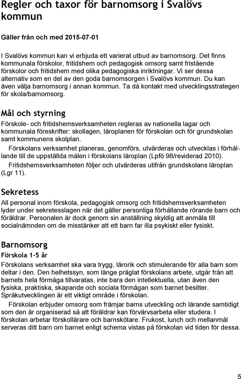 Vi ser dessa alternativ som en del av den goda barnomsorgen i Svalövs kommun. Du kan även välja barnomsorg i annan kommun. Ta då kontakt med utvecklingsstrategen för skola/barnomsorg.