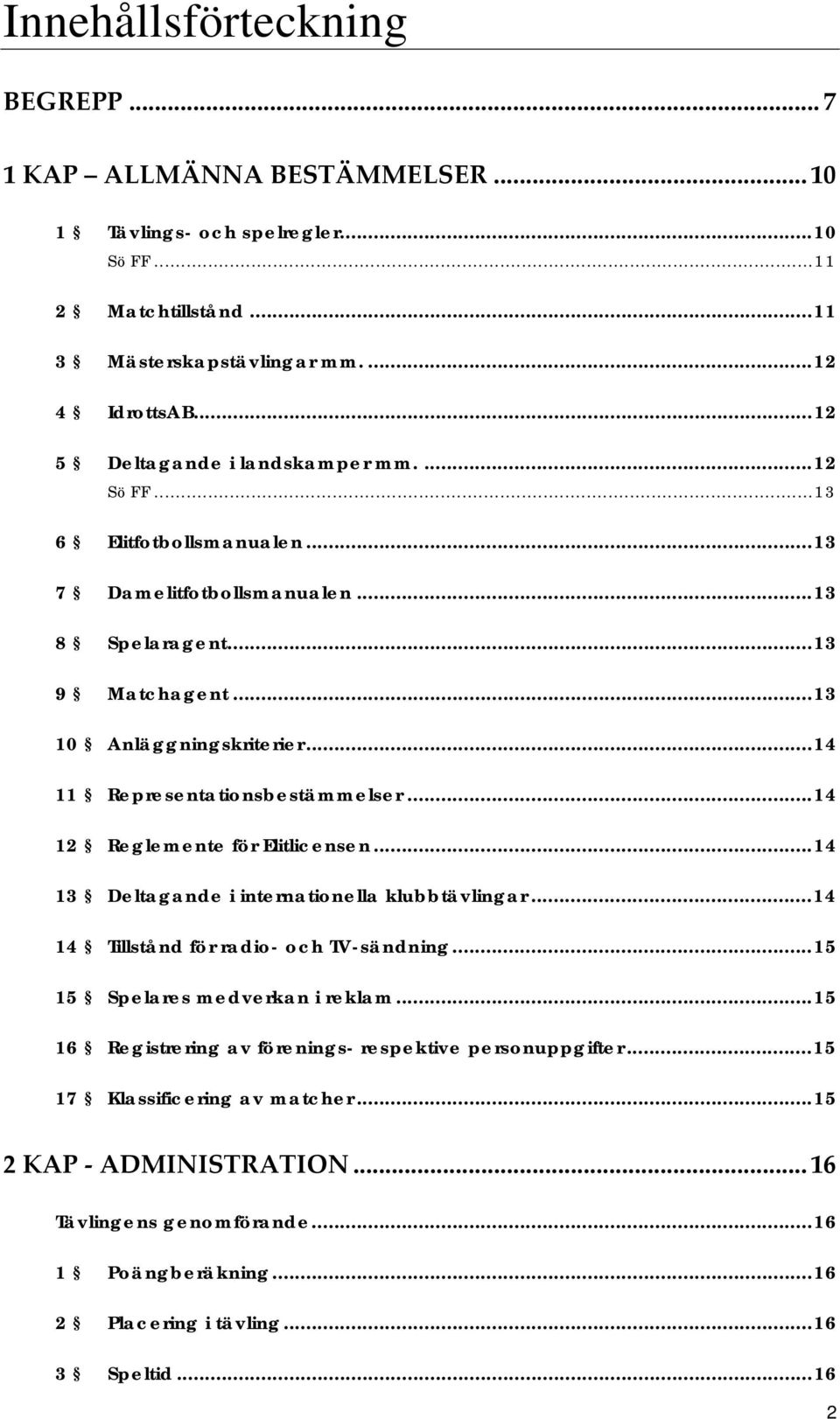 ..14 11 Representationsbestämmelser...14 12 Reglemente för Elitlicensen...14 13 Deltagande i internationella klubbtävlingar...14 14 Tillstånd för radio- och TV-sändning.