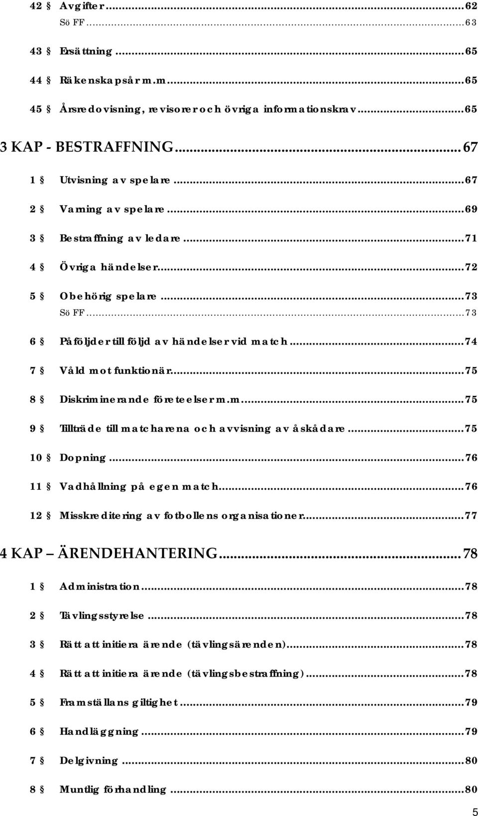 ..75 8 Diskriminerande företeelser m.m...75 9 Tillträde till matcharena och avvisning av åskådare...75 10 Dopning...76 11 Vadhållning på egen match...76 12 Misskreditering av fotbollens organisationer.