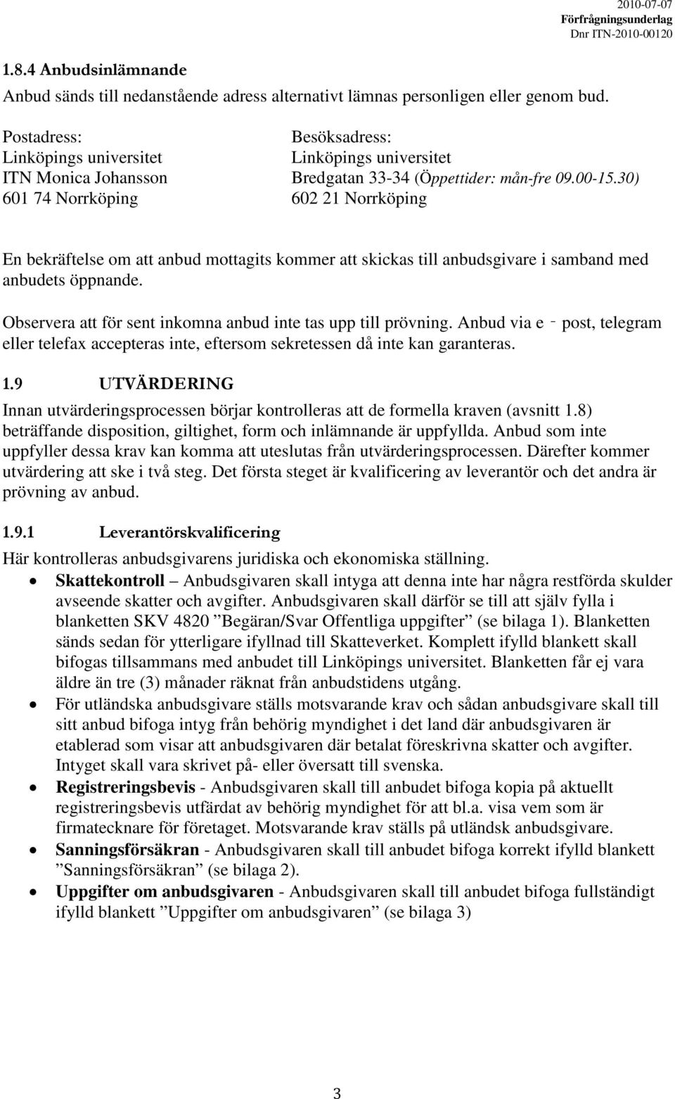 30) 601 74 Norrköping 602 21 Norrköping En bekräftelse om att anbud mottagits kommer att skickas till anbudsgivare i samband med anbudets öppnande.