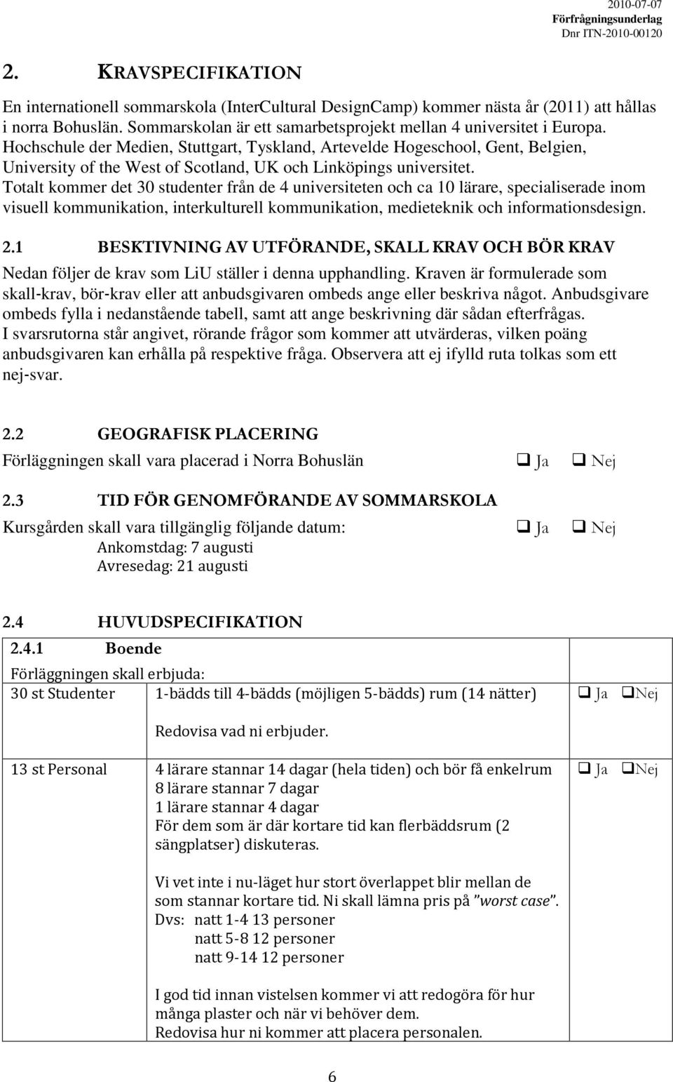 Totalt kommer det 30 studenter från de 4 universiteten och ca 10 lärare, specialiserade inom visuell kommunikation, interkulturell kommunikation, medieteknik och informationsdesign. 2.