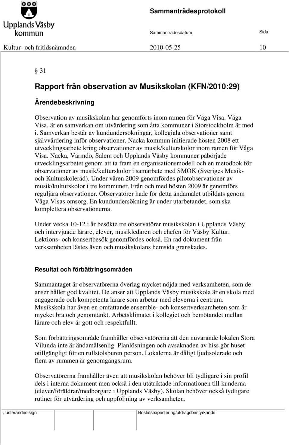 Nacka kommun initierade hösten 2008 ett utvecklingsarbete kring observationer av musik/kulturskolor inom ramen för Våga Visa.