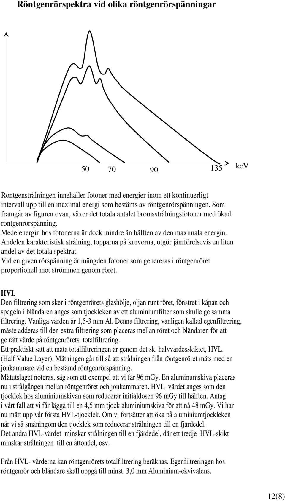 Medelenergin hos fotonerna är dock mindre än hälften av den maximala energin. Andelen karakteristisk strålning, topparna på kurvorna, utgör jämförelsevis en liten andel av det totala spektrat.