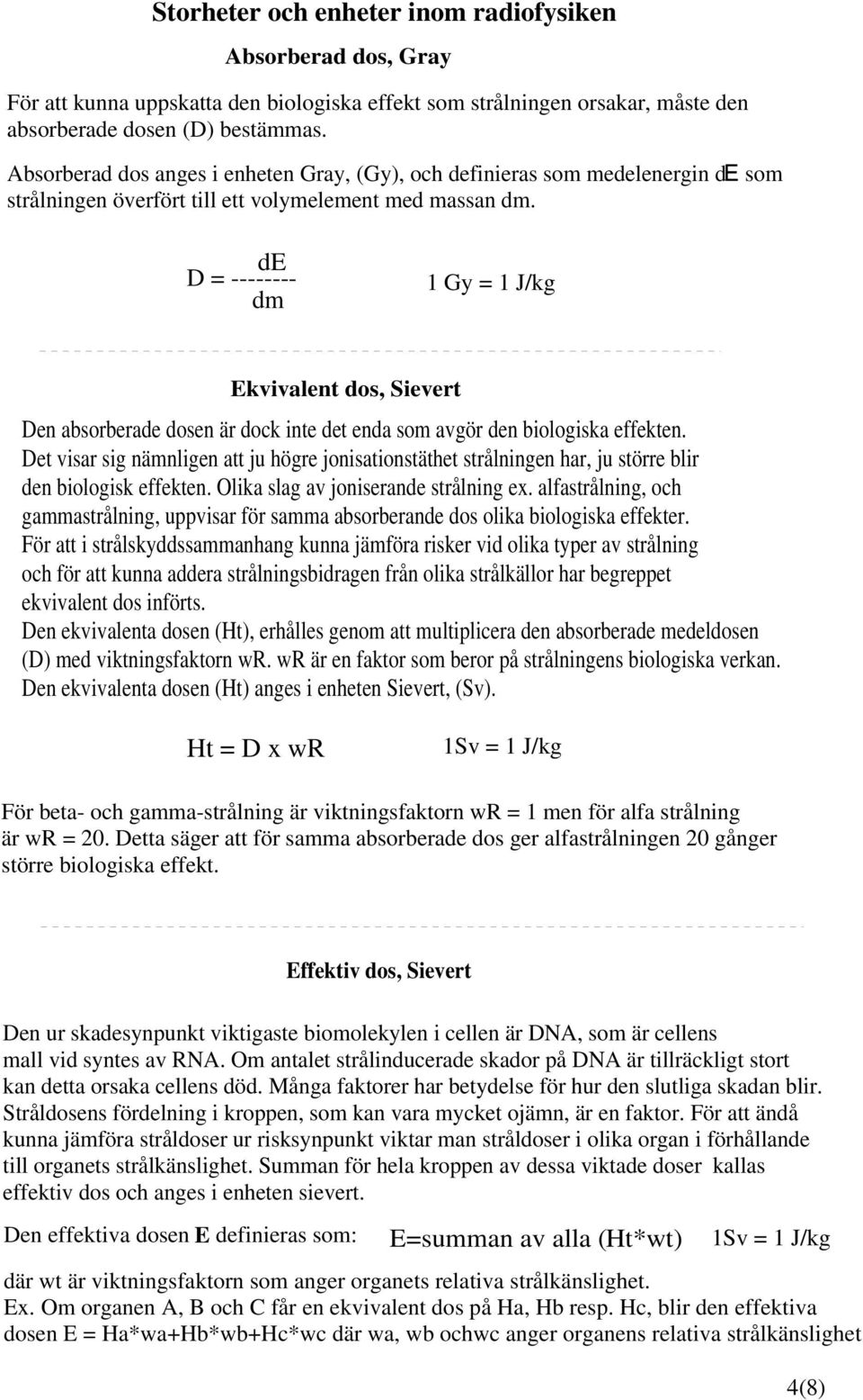 som de D = -------- dm 1 Gy = 1 J/kg Ekvivalent dos, Sievert Den absorberade dosen är dock inte det enda som avgör den biologiska effekten.