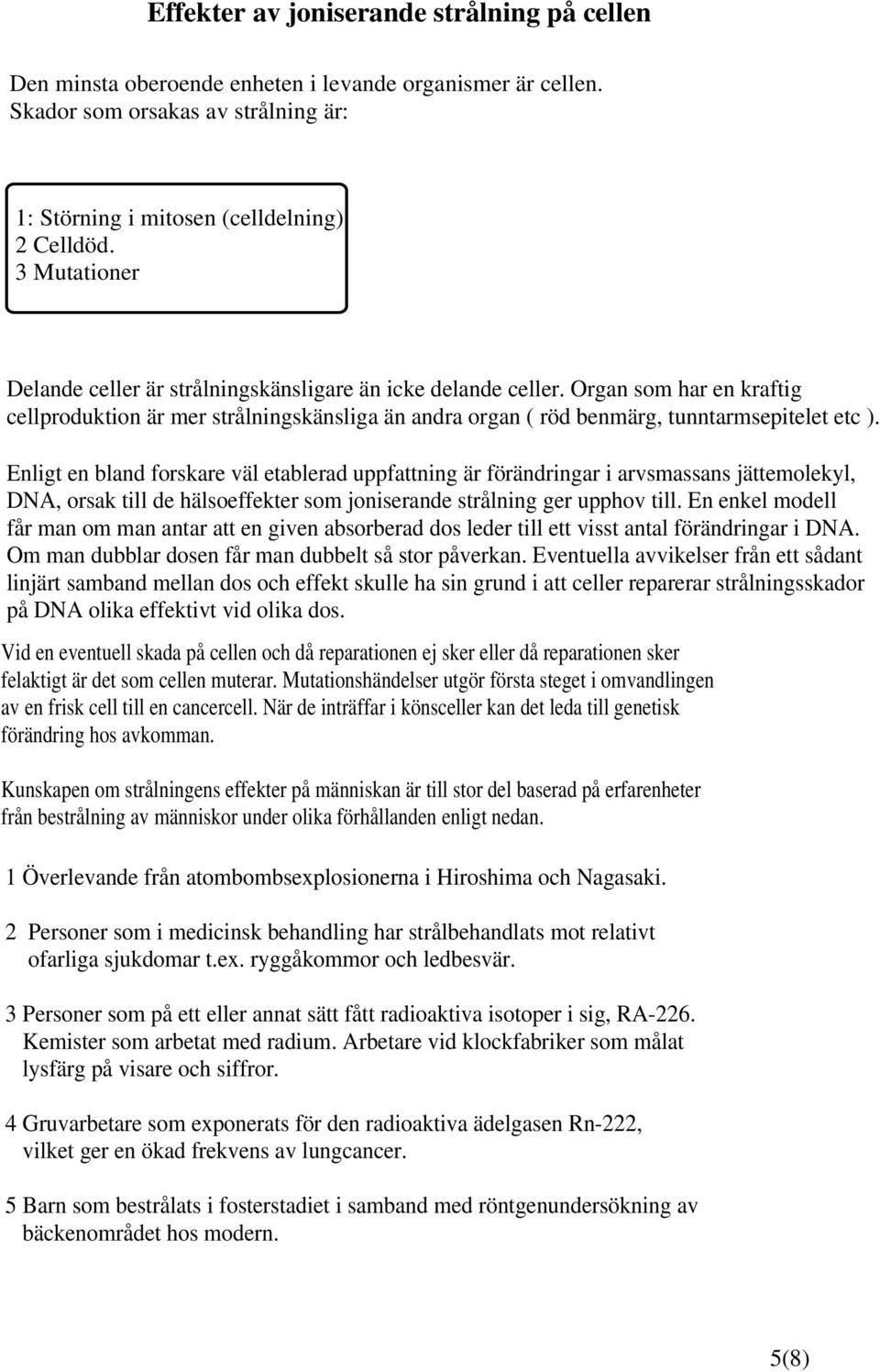 Enligt en bland forskare väl etablerad uppfattning är förändringar i arvsmassans jättemolekyl, DNA, orsak till de hälsoeffekter som joniserande strålning ger upphov till.