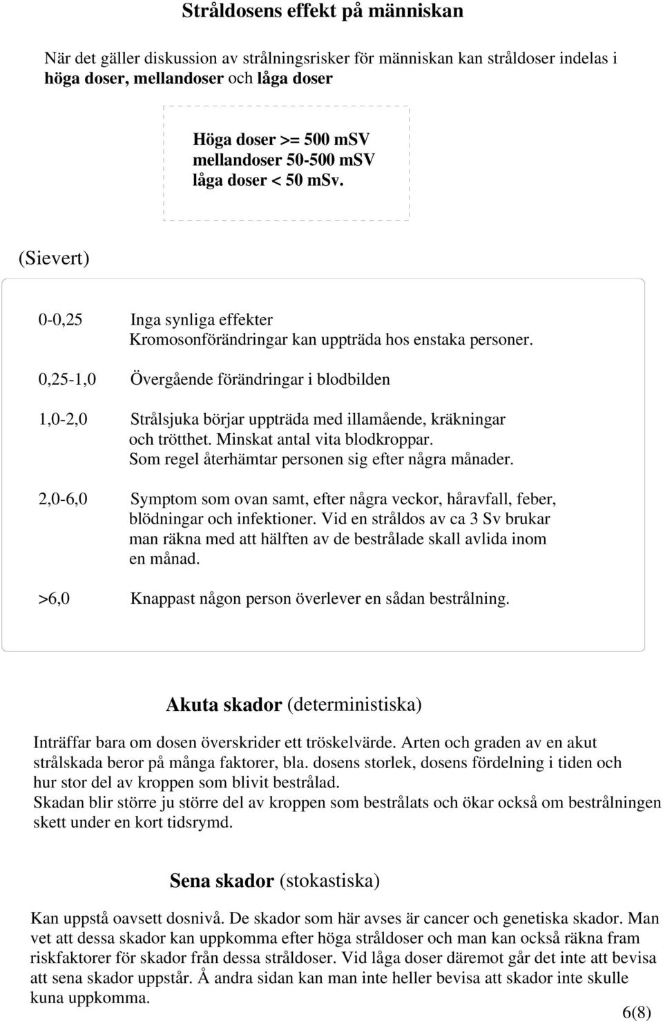 0,25-1,0 Övergående förändringar i blodbilden 1,0-2,0 Strålsjuka börjar uppträda med illamående, kräkningar och trötthet. Minskat antal vita blodkroppar.