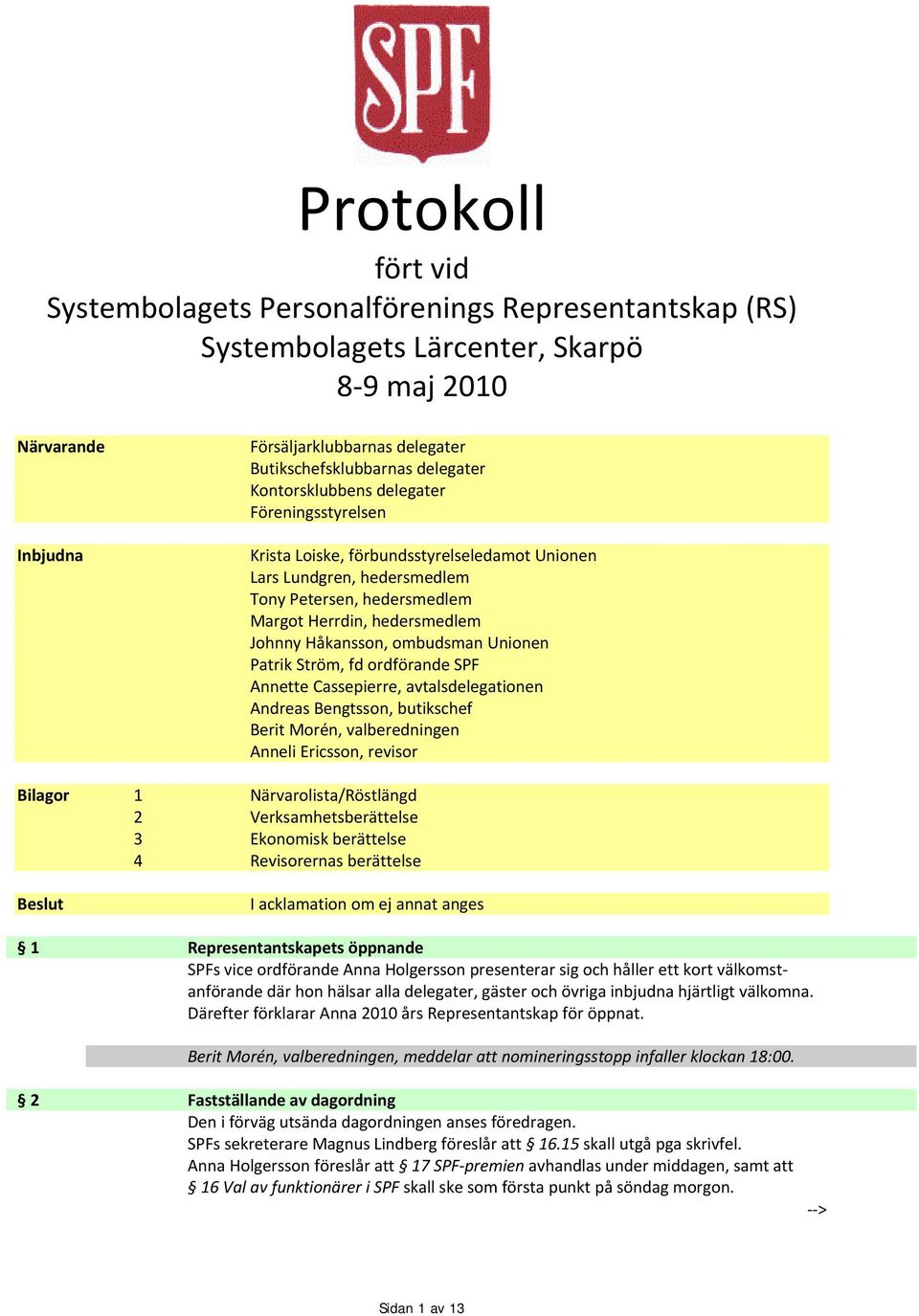 Håkansson, ombudsman Unionen Patrik Ström, fd ordförande SPF Annette Cassepierre, avtalsdelegationen Andreas Bengtsson, butikschef Berit Morén, valberedningen Anneli Ericsson, revisor Bilagor 1