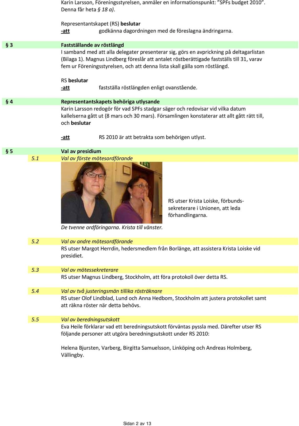 Magnus Lindberg föreslår att antalet röstberättigade fastställs till 31, varav fem ur Föreningsstyrelsen, och att denna lista skall gälla som röstlängd. fastställa röstlängden enligt ovanstående.