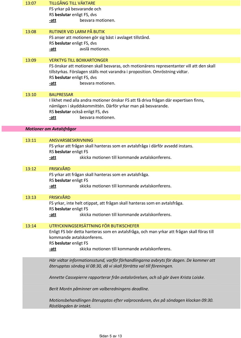 Omröstning vidtar. enligt FS, dvs 13:10 BALPRESSAR I likhet med alla andra motioner önskar FS att få driva frågan där expertisen finns, nämligen i skyddskommittén. Därför yrkar man på besvarande.